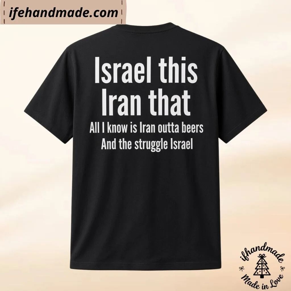 Israel This Iran That All I Know Is Iran Outta Beers Funny T-Shirt