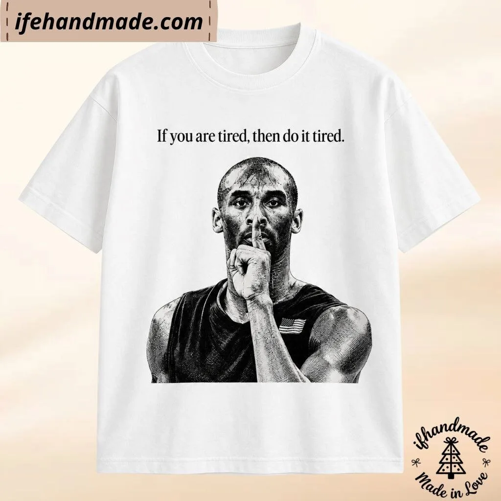 Kobe Bryant If You Are Tired Then Do It Tired Shirt